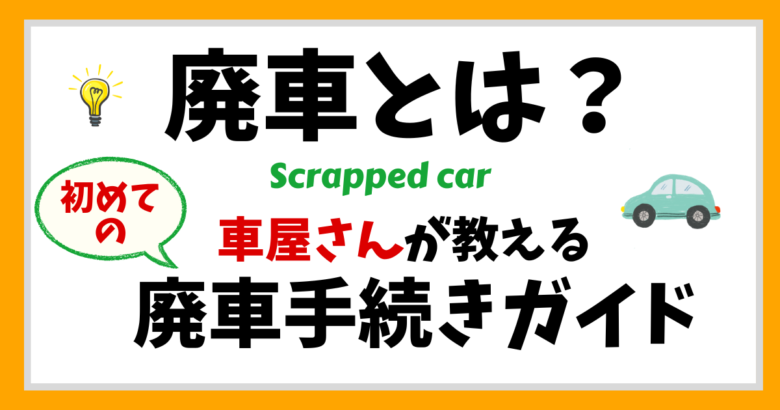 廃車とは？車屋さんが教える「初めての廃車手続き」ガイド